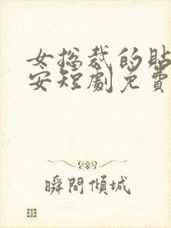 女总裁的贴身保安短剧免费在线