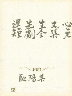 迟先生又心动了短剧全集免费