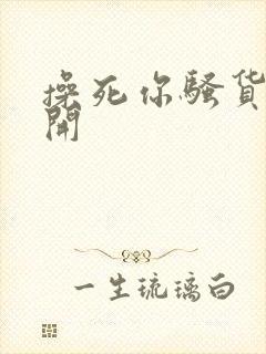 操死你骚货腿张开