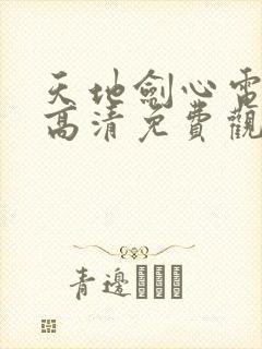 天地剑心电视剧高清免费观看