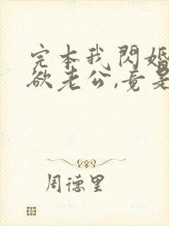 完本我闪婚的禁欲老公,竟是财阀大佬