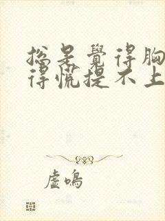 总是觉得胸口堵得慌提不上气