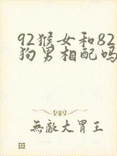 92猴女和82狗男相配吗婚姻