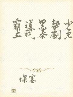 霸道黑帮少爷爱上我泰剧免费观看全剧封面