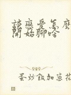 谈恋爱怎么谈刚开始聊啥