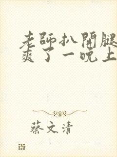 老师扒开腿让我爽了一晚上