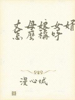 丈母娘女婿关系怎么称呼