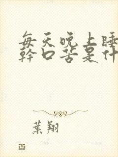 每天晚上睡觉口干口苦是什么原因服用什么药