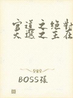 官道之绝对权力天选之主在线阅读小说