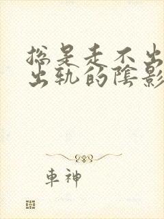 总是走不出老公出轨的阴影怎么办