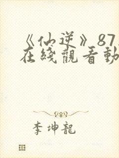 《仙逆》87集在线观看动漫封面