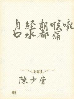 月经期喉咙痛吞口水都痛