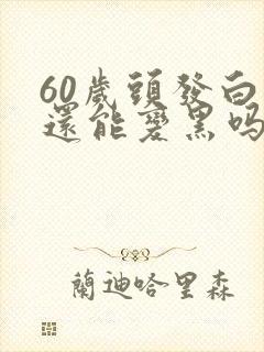 60岁头发白了还能变黑吗