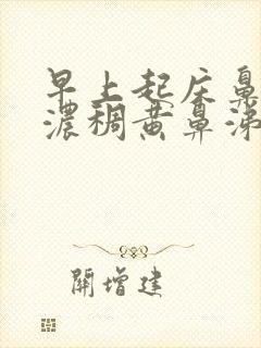 早上起床鼻子有浓稠黄鼻涕