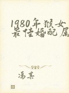 1980年猴女最佳婚配属相