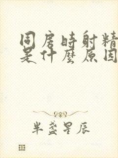 同房时射精很快是什么原因