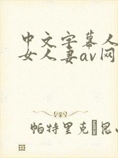 中文字幕人妻熟女人妻av网