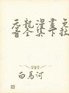 元龙漫画免费观看全集下拉式漫画