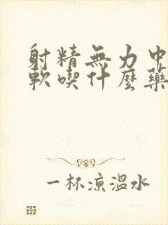 射精无力中途疲软吃什么药能调理好呢