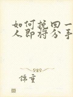 如何挽回一个男人即将分手的心