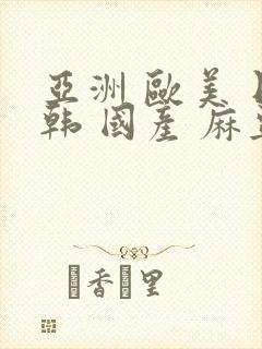 亚洲 欧美 日韩 国产 麻豆封面