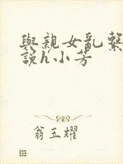 与亲女乱系列小说h小芳