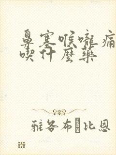 鼻塞喉咙痛咳嗽吃什么药