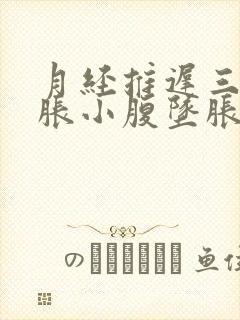 月经推迟三天胸胀小腹坠胀