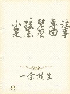 小孩儿专注力差是怎么回事