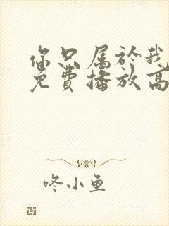 你只属于我动漫免费播放高清