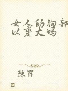 女人的胸部小可以变大吗