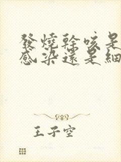 发烧干咳是病毒感染还是细菌感染