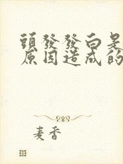 头发发白是什么原因造成的