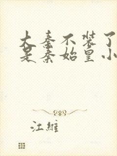 大秦不装了我爹是秦始皇小说