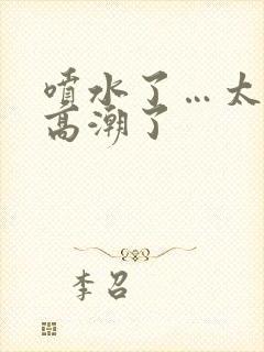 喷水了…太爽了高潮了