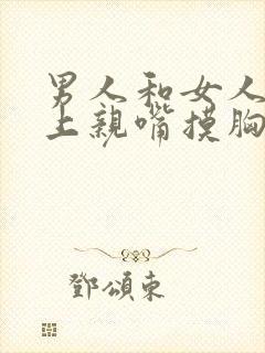 男人和女人在床上亲嘴摸胸视频