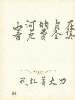 山河明月在线观看免费全集完整版