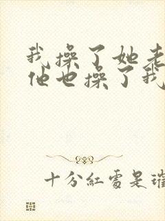 我操了她老婆,他也操了我老婆