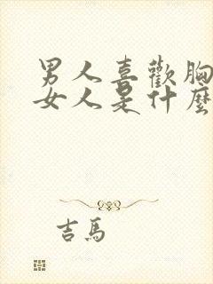 男人喜欢胸大的女人是什么心理原因