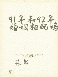 91年和92年婚姻相配吗