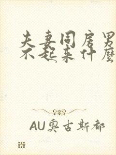 夫妻同房男人硬不起来什么原因