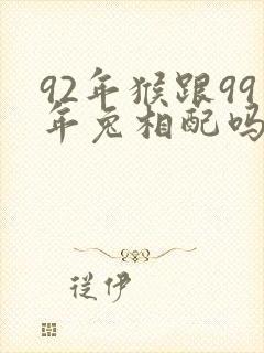 92年猴跟99年兔相配吗