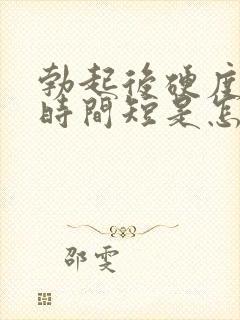 勃起后硬度不够时间短是怎么回事