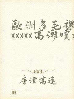 欧洲多毛裸体xxxxxx高潮喷水