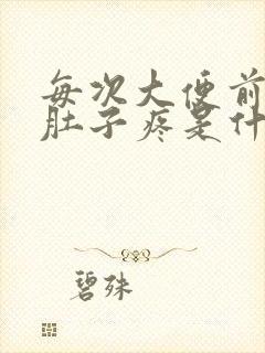 每次大便前都会肚子疼是什么原因