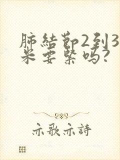 肺结节2到3厘米要紧吗?