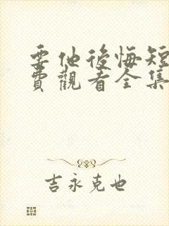 要他后悔短剧免费观看全集