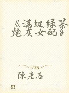 《满级绿茶穿成炮灰女配》