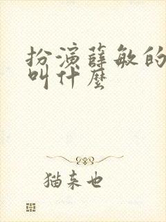 扮演薛敏的演员叫什么