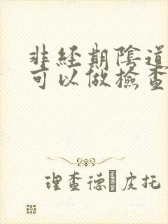 非经期阴道出血可以做检查吗